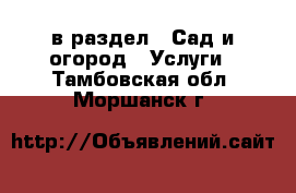  в раздел : Сад и огород » Услуги . Тамбовская обл.,Моршанск г.